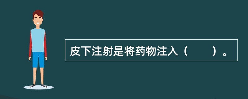 皮下注射是将药物注入（　　）。