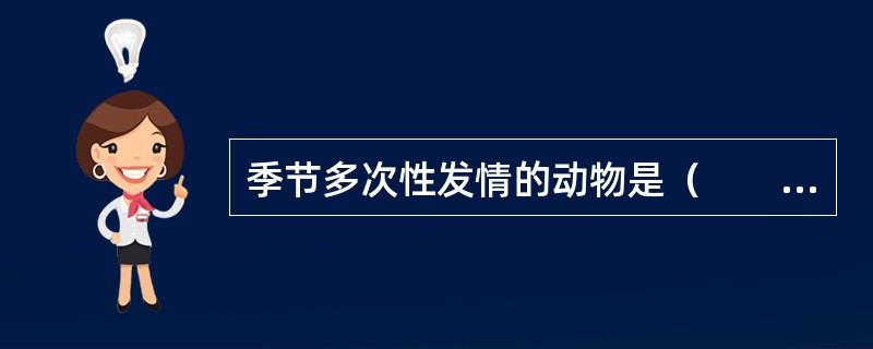 季节多次性发情的动物是（　　）。