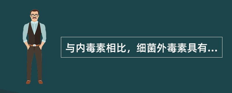 与内毒素相比，细菌外毒素具有的特点是（　　）。