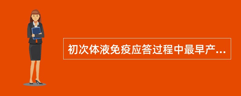 初次体液免疫应答过程中最早产生的抗体是（　　）。