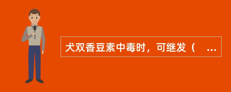 犬双香豆素中毒时，可继发（　　）。