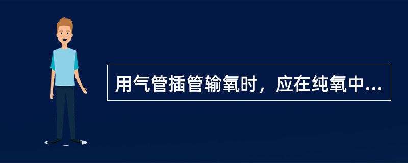 用气管插管输氧时，应在纯氧中加入一定浓度的（　　）。