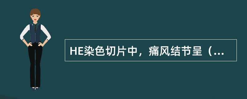 HE染色切片中，痛风结节呈（　　）。