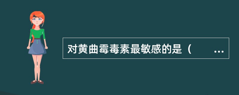 对黄曲霉毒素最敏感的是（　　）。