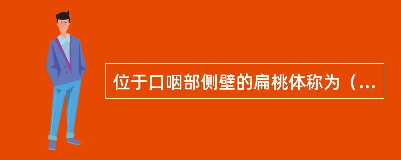 位于口咽部侧壁的扁桃体称为（　　）。