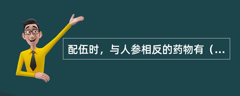 配伍时，与人参相反的药物有（　　）。