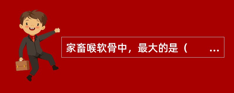 家畜喉软骨中，最大的是（　　）。