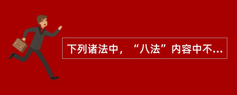 下列诸法中，“八法”内容中不包括的是（　　）