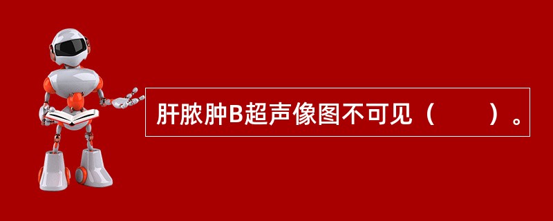 肝脓肿B超声像图不可见（　　）。