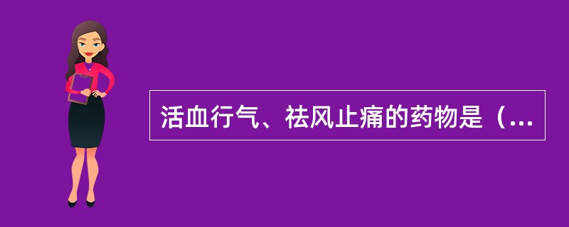 活血行气、祛风止痛的药物是（　　）。