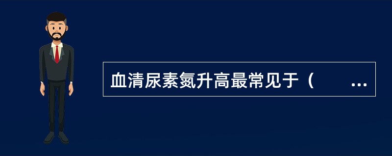 血清尿素氮升高最常见于（　　）。