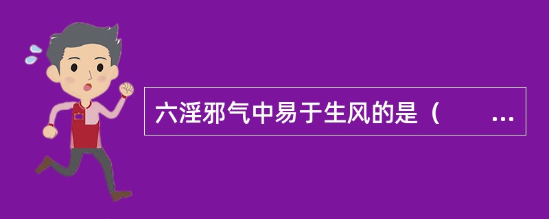 六淫邪气中易于生风的是（　　）。