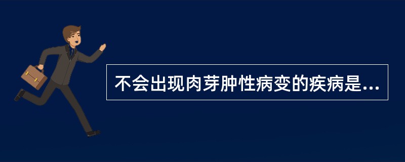 不会出现肉芽肿性病变的疾病是（　　）。