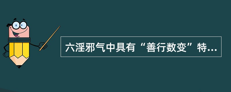 六淫邪气中具有“善行数变”特点的是（　　）。