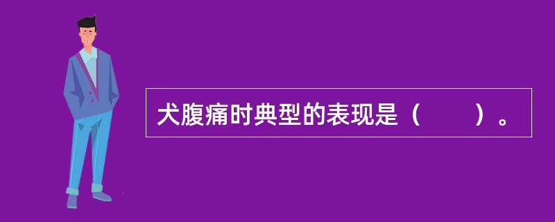 犬腹痛时典型的表现是（　　）。