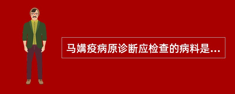 马媾疫病原诊断应检查的病料是（　　）。