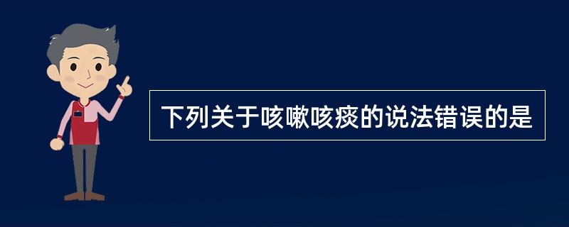 下列关于咳嗽咳痰的说法错误的是