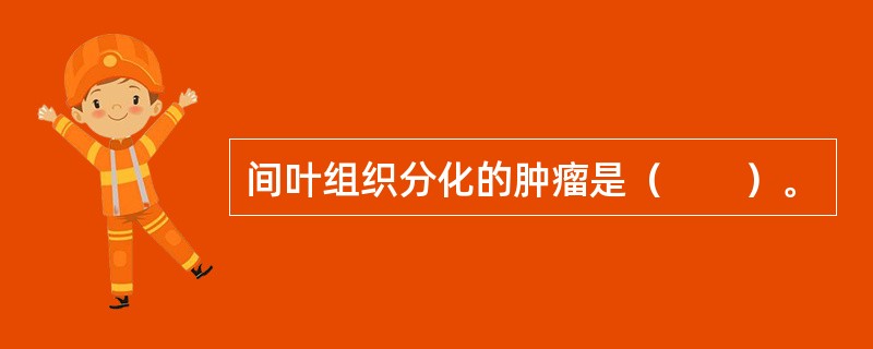 间叶组织分化的肿瘤是（　　）。