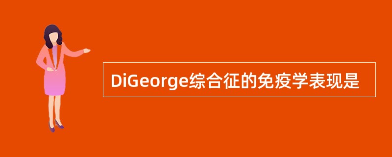 DiGeorge综合征的免疫学表现是