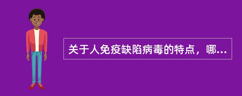 关于人免疫缺陷病毒的特点，哪项是错误的