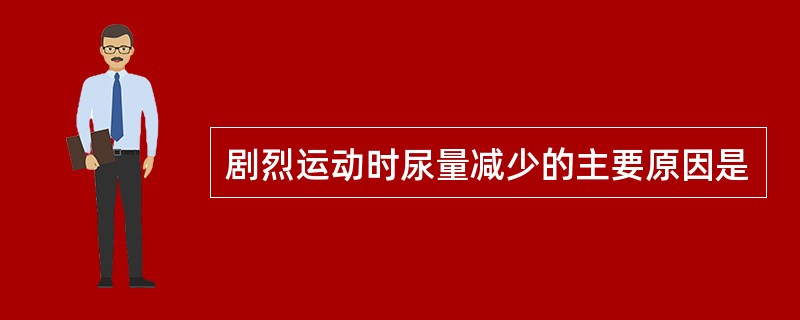 剧烈运动时尿量减少的主要原因是