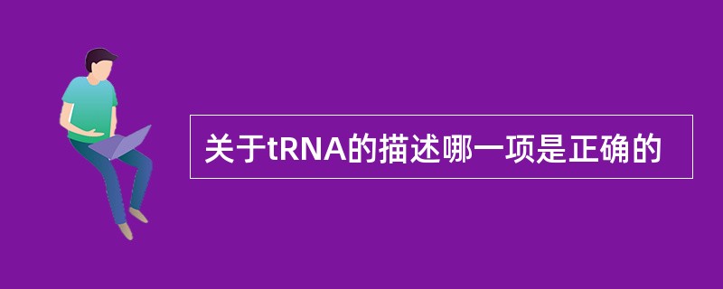 关于tRNA的描述哪一项是正确的