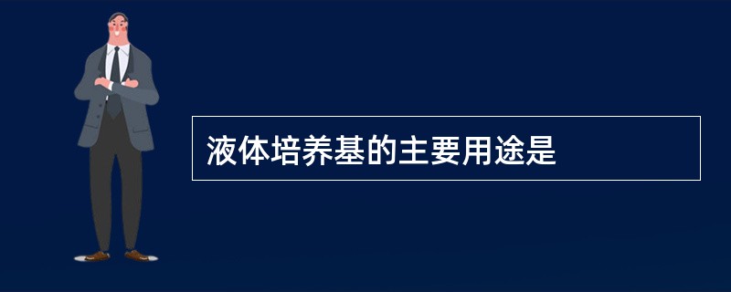 液体培养基的主要用途是