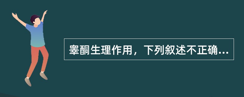 睾酮生理作用，下列叙述不正确的是