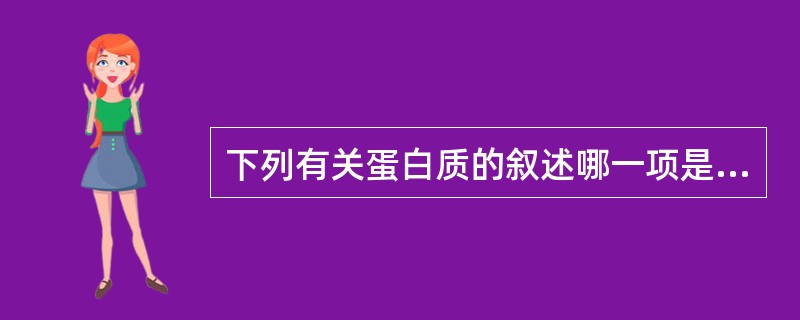 下列有关蛋白质的叙述哪一项是不正确的