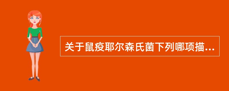 关于鼠疫耶尔森氏菌下列哪项描述不正确