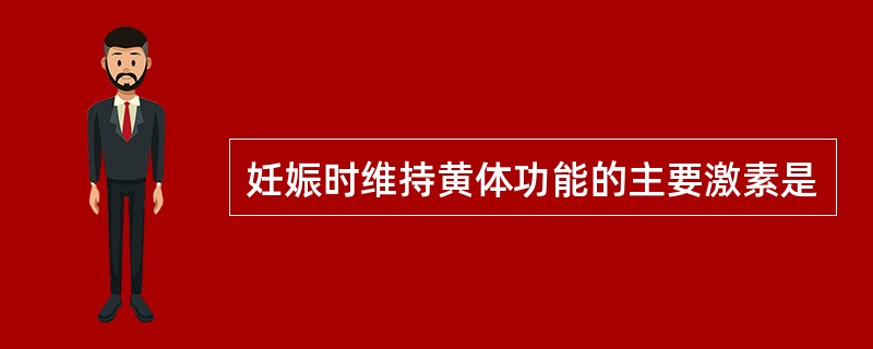 妊娠时维持黄体功能的主要激素是
