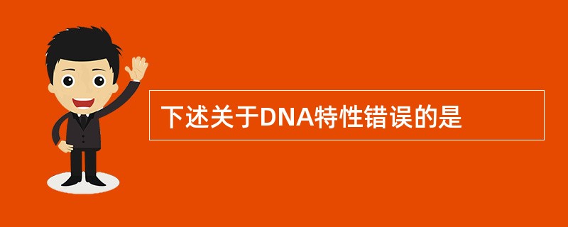 下述关于DNA特性错误的是