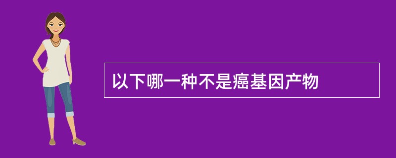 以下哪一种不是癌基因产物