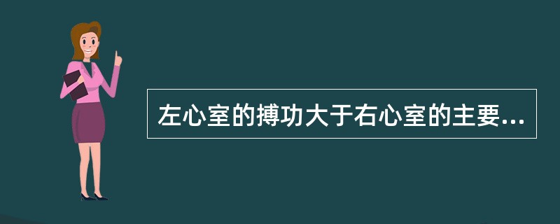 左心室的搏功大于右心室的主要原因是下列哪一项的差别