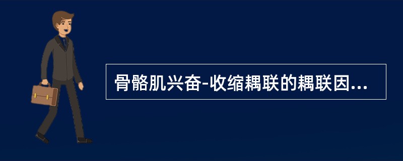骨骼肌兴奋-收缩耦联的耦联因子是