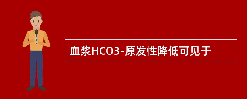 血浆HCO3-原发性降低可见于