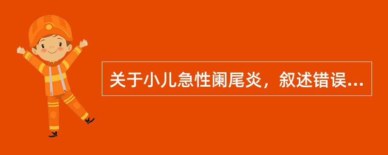 关于小儿急性阑尾炎，叙述错误的是