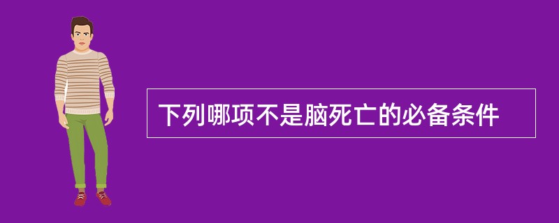 下列哪项不是脑死亡的必备条件
