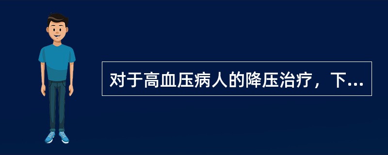 对于高血压病人的降压治疗，下述哪项是不对的