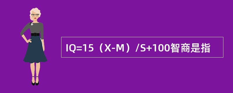 IQ=15（X-M）/S+100智商是指