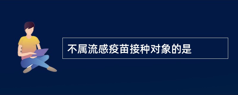 不属流感疫苗接种对象的是