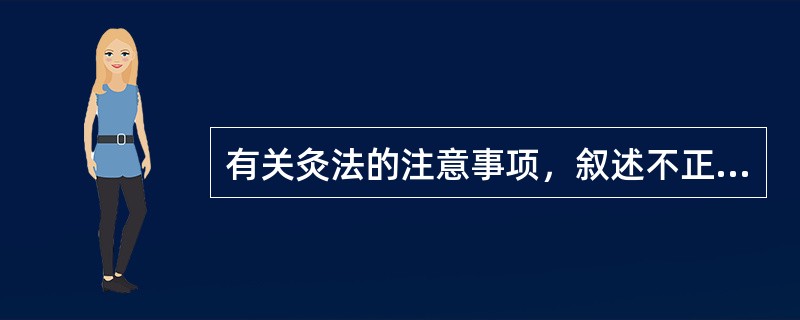 有关灸法的注意事项，叙述不正确的是