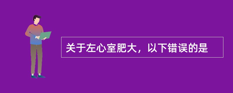 关于左心室肥大，以下错误的是