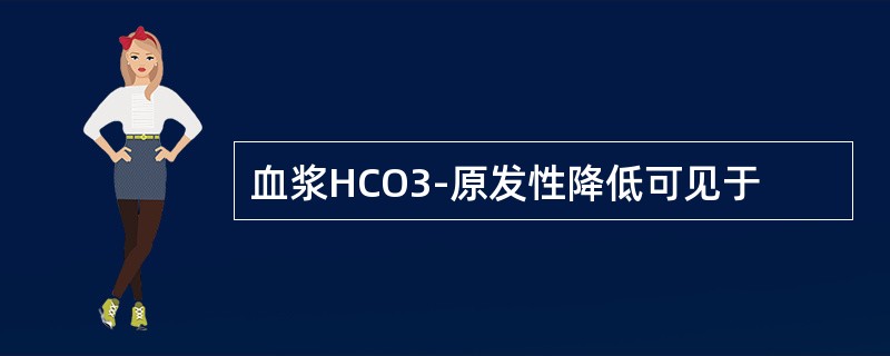 血浆HCO3-原发性降低可见于