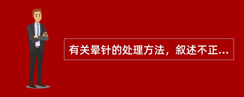 有关晕针的处理方法，叙述不正确的是