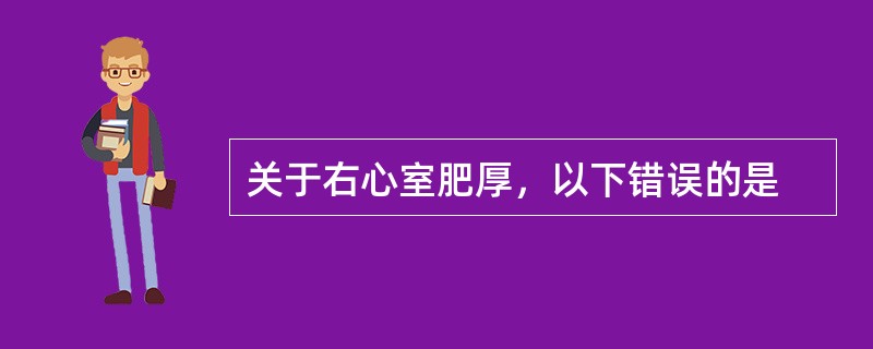 关于右心室肥厚，以下错误的是