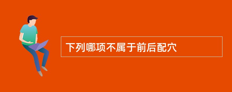 下列哪项不属于前后配穴