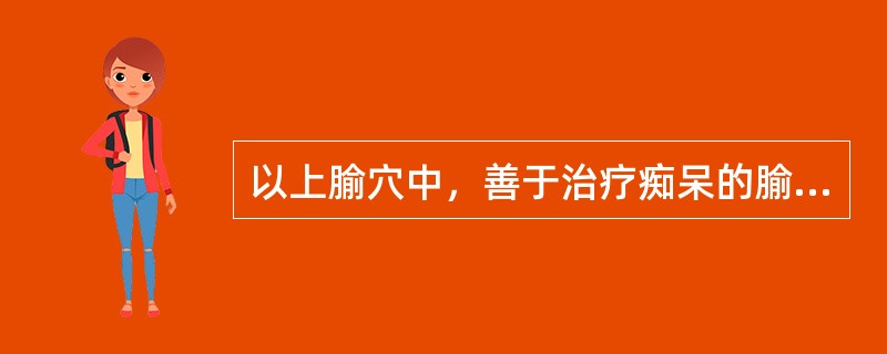 以上腧穴中，善于治疗痴呆的腧穴是