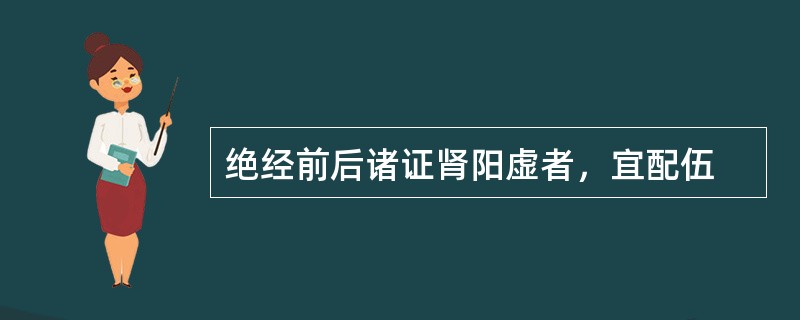 绝经前后诸证肾阳虚者，宜配伍