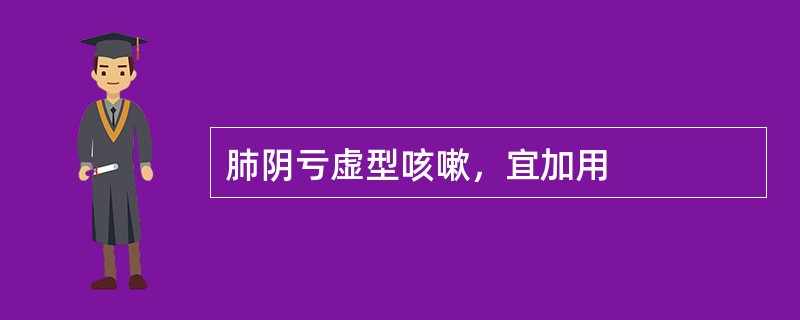 肺阴亏虚型咳嗽，宜加用